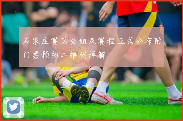 石家庄赛区分组及赛程正式公布附门票预约二维码详解