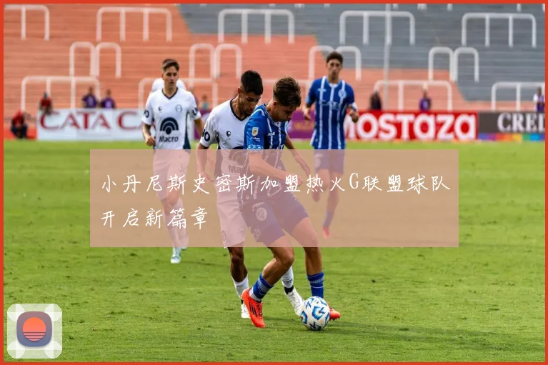 小丹尼斯史密斯加盟热火G联盟球队开启新篇章