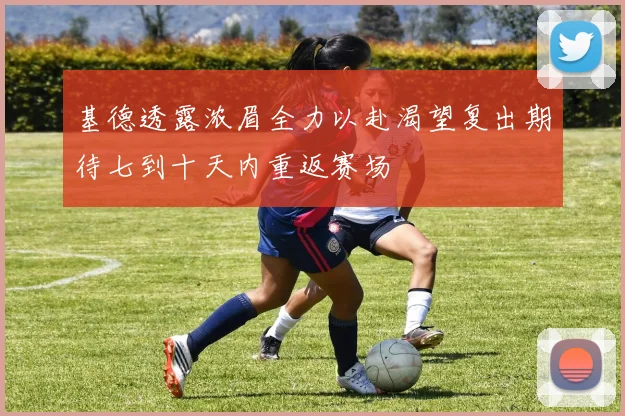 基德透露浓眉全力以赴渴望复出期待七到十天内重返赛场