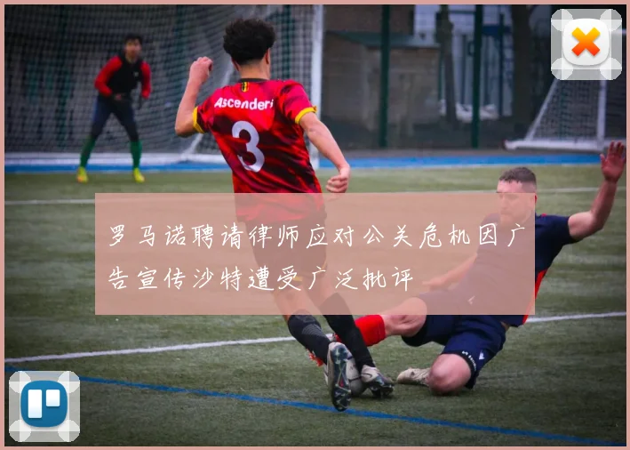 罗马诺聘请律师应对公关危机因广告宣传沙特遭受广泛批评