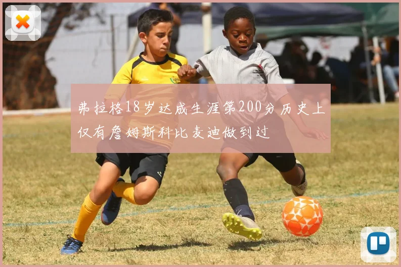 弗拉格18岁达成生涯第200分历史上仅有詹姆斯科比麦迪做到过