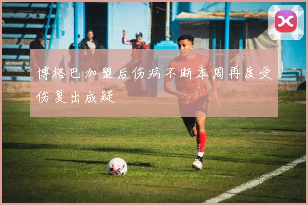 博格巴加盟后伤病不断本周再度受伤复出成疑