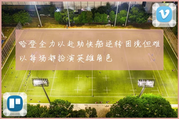 哈登全力以赴助快船逆转困境但难以每场都扮演英雄角色