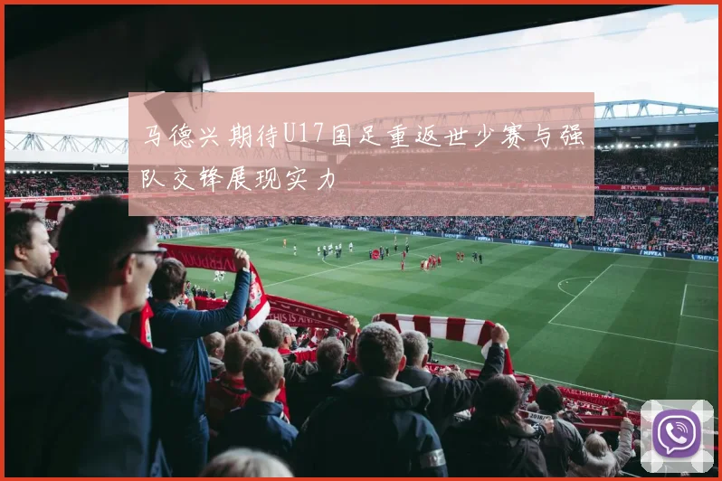 马德兴期待U17国足重返世少赛与强队交锋展现实力