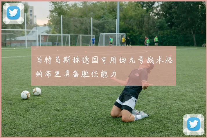 马特乌斯称德国可用伪九号战术格纳布里具备胜任能力