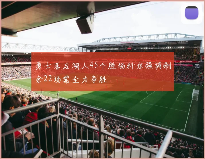 勇士落后湖人45个胜场科尔强调剩余22场需全力争胜