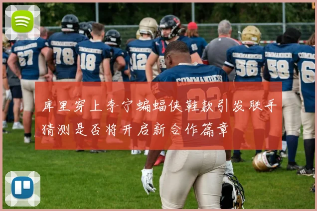 库里穿上李宁蝙蝠侠鞋款引发联手猜测是否将开启新合作篇章