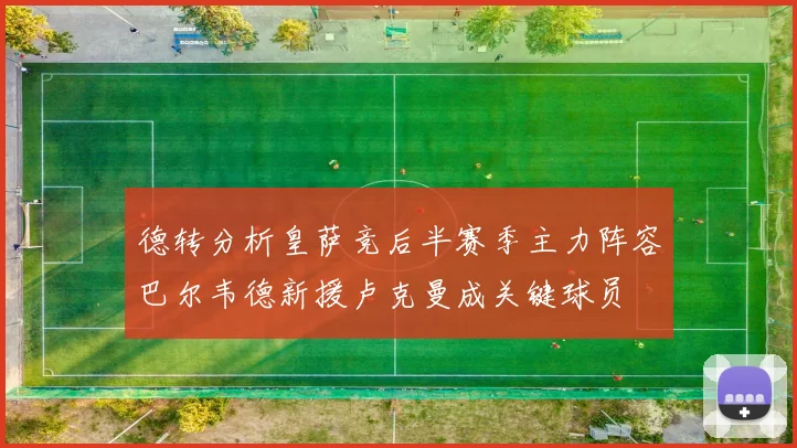 德转分析皇萨竞后半赛季主力阵容巴尔韦德新援卢克曼成关键球员